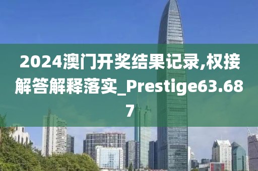 2024澳門開獎(jiǎng)結(jié)果記錄,權(quán)接解答解釋落實(shí)_Prestige63.687