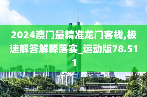 2024澳門最精準(zhǔn)龍門客棧,極速解答解釋落實(shí)_運(yùn)動(dòng)版78.511