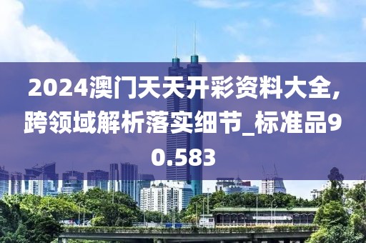 2024澳門(mén)天天開(kāi)彩資料大全,跨領(lǐng)域解析落實(shí)細(xì)節(jié)_標(biāo)準(zhǔn)品90.583