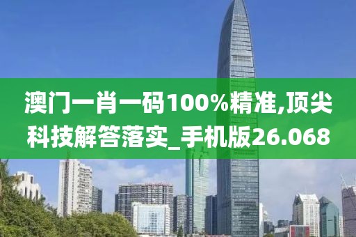 澳門一肖一碼100%精準(zhǔn),頂尖科技解答落實_手機版26.068