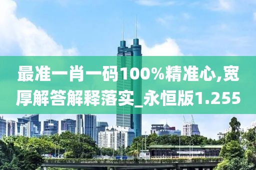 最準(zhǔn)一肖一碼100%精準(zhǔn)心,寬厚解答解釋落實(shí)_永恒版1.255