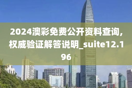 2024澳彩免費(fèi)公開資料查詢,權(quán)威驗(yàn)證解答說明_suite12.196