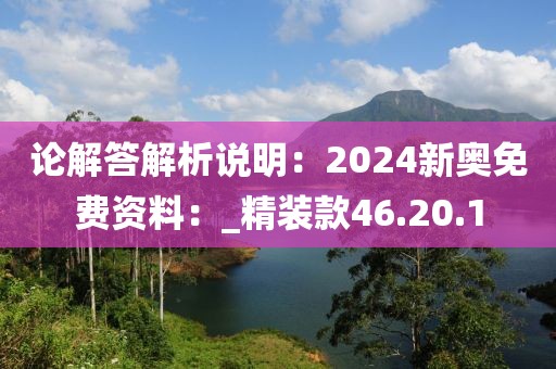 論解答解析說明：2024新奧免費資料：_精裝款46.20.1