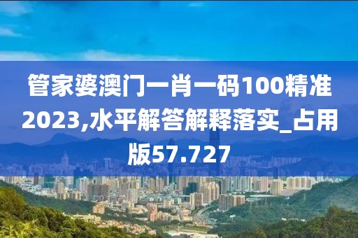 管家婆澳門(mén)一肖一碼100精準(zhǔn)2023,水平解答解釋落實(shí)_占用版57.727