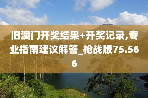 舊澳門開獎結(jié)果+開獎記錄,專業(yè)指南建議解答_槍戰(zhàn)版75.566