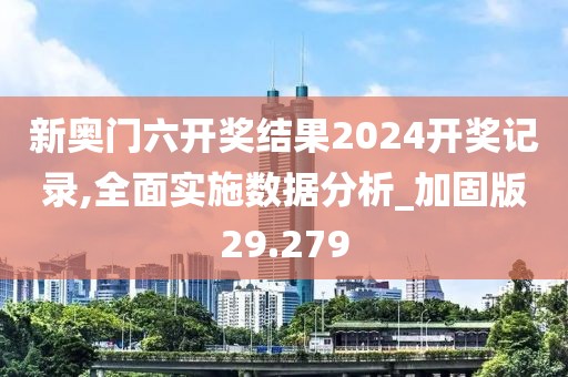 新奧門六開獎結(jié)果2024開獎記錄,全面實施數(shù)據(jù)分析_加固版29.279