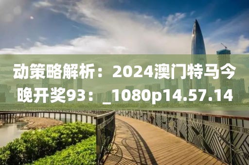 動(dòng)策略解析：2024澳門特馬今晚開獎(jiǎng)93：_1080p14.57.14