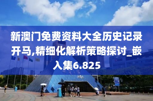 新澳門免費資料大全歷史記錄開馬,精細(xì)化解析策略探討_嵌入集6.825