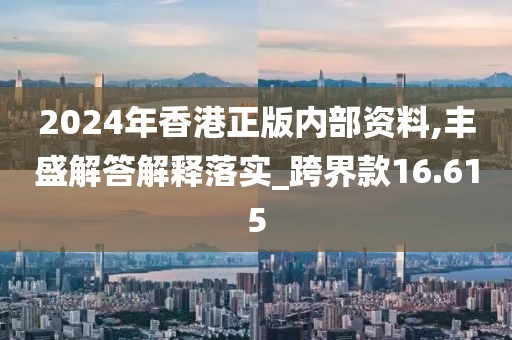 2024年香港正版內(nèi)部資料,豐盛解答解釋落實_跨界款16.615