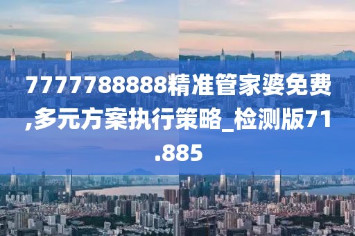 7777788888精準(zhǔn)管家婆免費(fèi),多元方案執(zhí)行策略_檢測(cè)版71.885