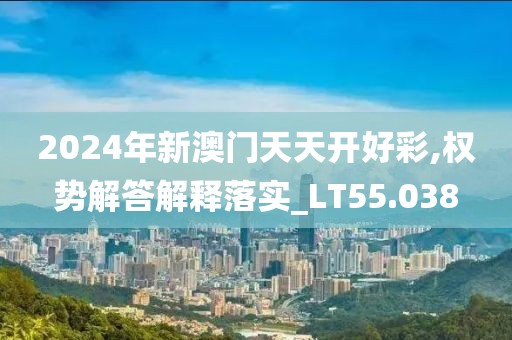 2024年新澳門天天開好彩,權(quán)勢解答解釋落實_LT55.038