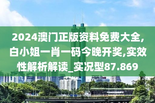 2024澳門正版資料免費大全,白小姐一肖一碼今晚開獎,實效性解析解讀_實況型87.869