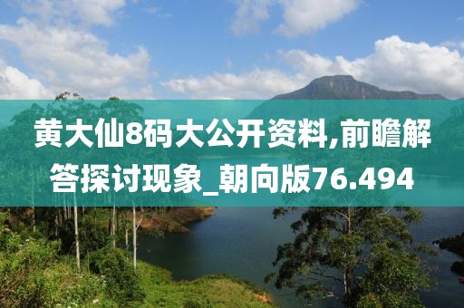 黃大仙8碼大公開資料,前瞻解答探討現(xiàn)象_朝向版76.494