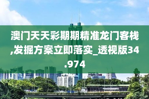 澳門天天彩期期精準(zhǔn)龍門客棧,發(fā)掘方案立即落實(shí)_透視版34.974