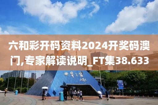 六和彩開碼資料2024開獎碼澳門,專家解讀說明_FT集38.633