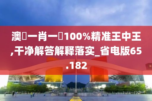 澳門一肖一碼100%精準(zhǔn)王中王,干凈解答解釋落實(shí)_省電版65.182