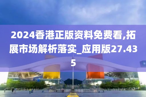 2024香港正版資料免費(fèi)看,拓展市場(chǎng)解析落實(shí)_應(yīng)用版27.435