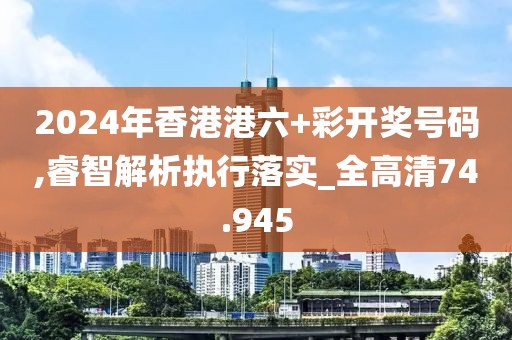 2024年香港港六+彩開獎(jiǎng)號碼,睿智解析執(zhí)行落實(shí)_全高清74.945