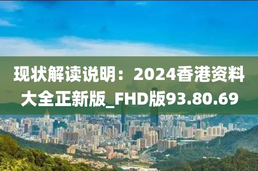 現(xiàn)狀解讀說明：2024香港資料大全正新版_FHD版93.80.69