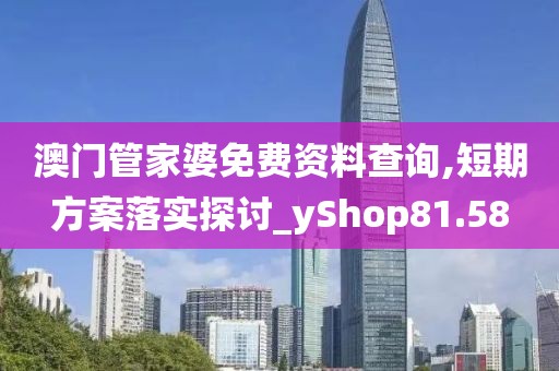 澳門管家婆免費(fèi)資料查詢,短期方案落實(shí)探討_yShop81.58