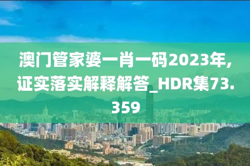 澳門管家婆一肖一碼2023年,證實(shí)落實(shí)解釋解答_HDR集73.359