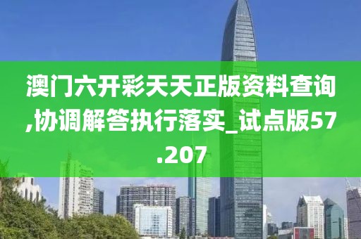 澳門六開彩天天正版資料查詢,協(xié)調(diào)解答執(zhí)行落實_試點版57.207