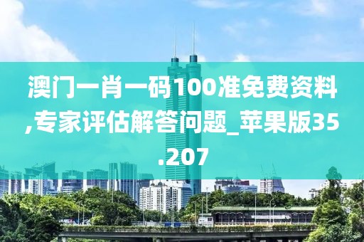 澳門一肖一碼100準(zhǔn)免費(fèi)資料,專家評(píng)估解答問(wèn)題_蘋果版35.207