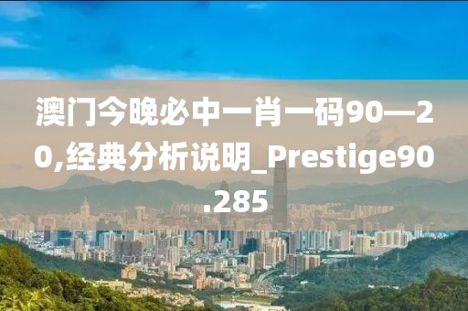 澳門今晚必中一肖一碼90—20,經(jīng)典分析說(shuō)明_Prestige90.285