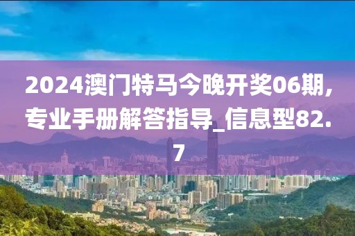 2024澳門特馬今晚開獎(jiǎng)06期,專業(yè)手冊(cè)解答指導(dǎo)_信息型82.7