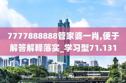 7777888888管家婆一肖,便于解答解釋落實(shí)_學(xué)習(xí)型71.131