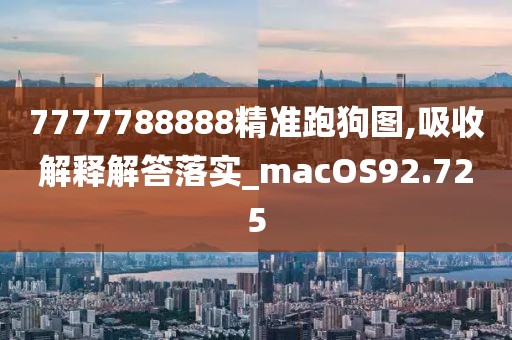 7777788888精準(zhǔn)跑狗圖,吸收解釋解答落實(shí)_macOS92.725