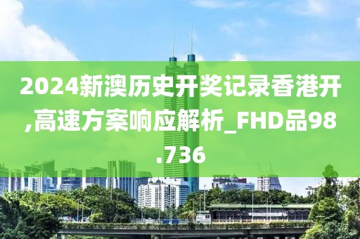 2024新澳歷史開獎(jiǎng)記錄香港開,高速方案響應(yīng)解析_FHD品98.736