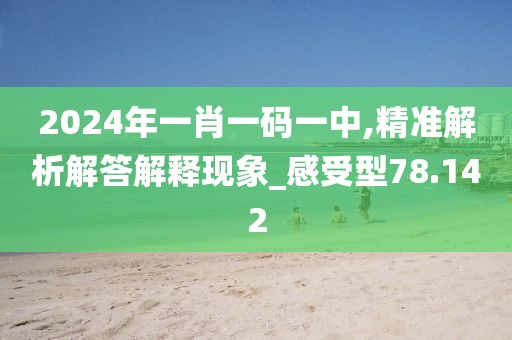 2024年一肖一碼一中,精準解析解答解釋現(xiàn)象_感受型78.142