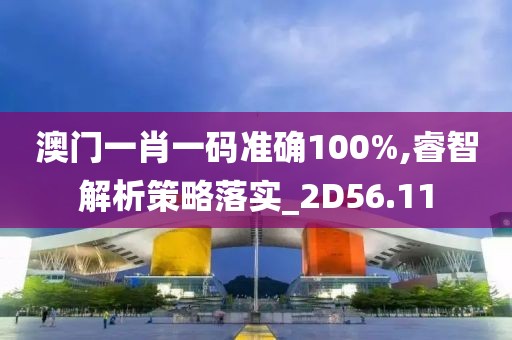 澳門一肖一碼準(zhǔn)確100%,睿智解析策略落實(shí)_2D56.11