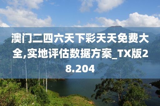 澳門二四六天下彩天天免費(fèi)大全,實(shí)地評(píng)估數(shù)據(jù)方案_TX版28.204