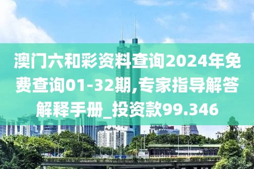 澳門六和彩資料查詢2024年免費(fèi)查詢01-32期,專家指導(dǎo)解答解釋手冊_投資款99.346