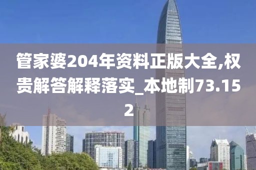 管家婆204年資料正版大全,權(quán)貴解答解釋落實_本地制73.152