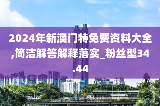 2024年新澳門(mén)特免費(fèi)資料大全,簡(jiǎn)潔解答解釋落實(shí)_粉絲型34.44