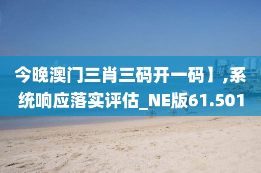 今晚澳門三肖三碼開一碼】,系統(tǒng)響應(yīng)落實評估_NE版61.501