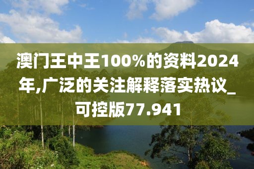 澳門王中王100%的資料2024年,廣泛的關(guān)注解釋落實(shí)熱議_可控版77.941