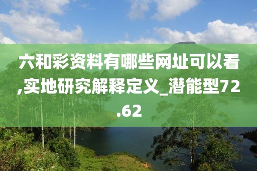 六和彩資料有哪些網(wǎng)址可以看,實地研究解釋定義_潛能型72.62