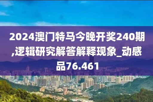 2024澳門特馬今晚開獎240期,邏輯研究解答解釋現(xiàn)象_動感品76.461