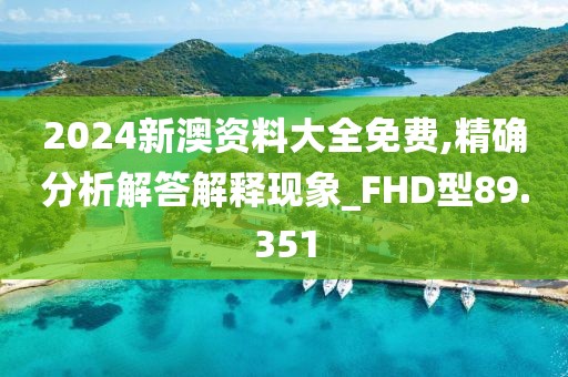 2024新澳資料大全免費,精確分析解答解釋現象_FHD型89.351