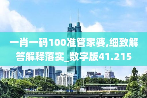 一肖一碼100準(zhǔn)管家婆,細(xì)致解答解釋落實(shí)_數(shù)字版41.215