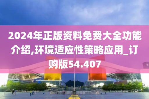 2024年正版資料免費大全功能介紹,環(huán)境適應(yīng)性策略應(yīng)用_訂購版54.407