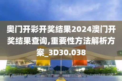 奧門開彩開獎結(jié)果2024澳門開獎結(jié)果查詢,重要性方法解析方案_3D30.038