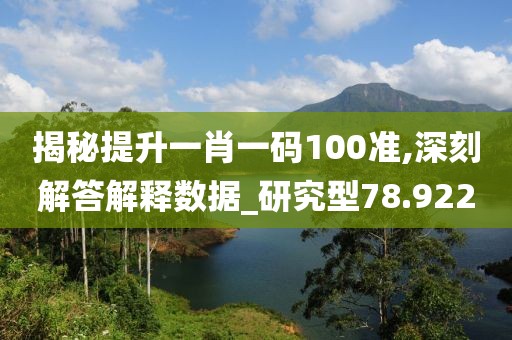 揭秘提升一肖一碼100準(zhǔn),深刻解答解釋數(shù)據(jù)_研究型78.922