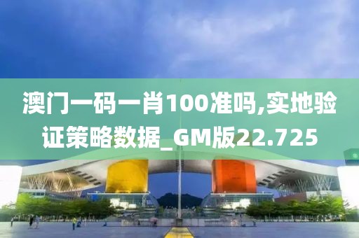 澳門一碼一肖100準嗎,實地驗證策略數(shù)據(jù)_GM版22.725