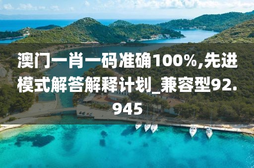 澳門一肖一碼準確100%,先進模式解答解釋計劃_兼容型92.945