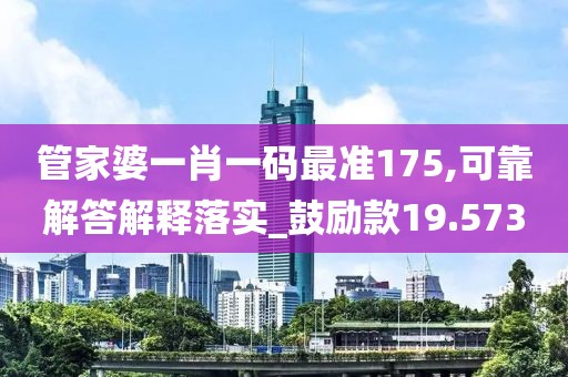 管家婆一肖一碼最準175,可靠解答解釋落實_鼓勵款19.573